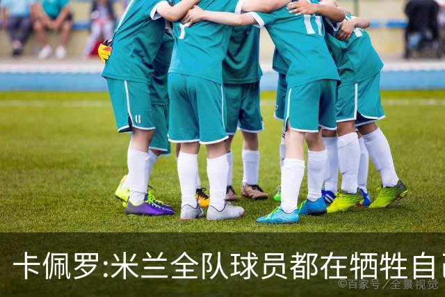 卡佩罗:米兰全队球员都在牺牲自己 表现非常谦卑