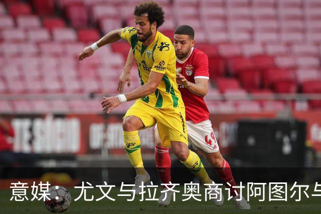 意媒：尤文与拉齐奥商讨阿图尔与阿尔贝托互换